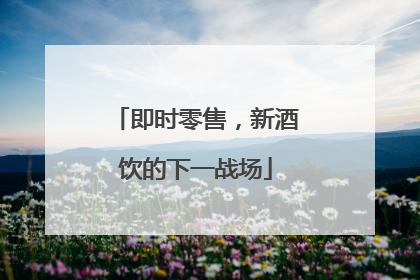 即时零售，新酒饮的下一战场
